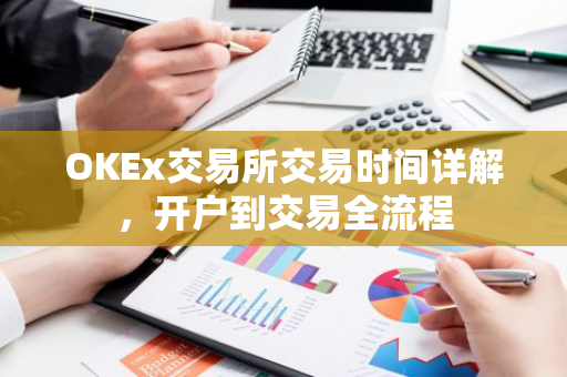 OKEx交易所交易时间详解，开户到交易全流程