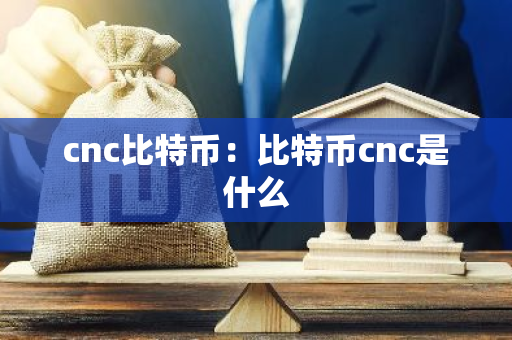 cnc比特币：比特币cnc是什么