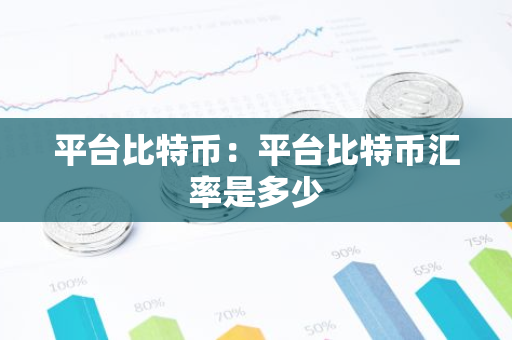 平台比特币：平台比特币汇率是多少