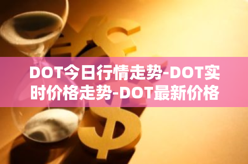 DOT今日行情走势-DOT实时价格走势-DOT最新价格-第1张图片-智财锋资讯网