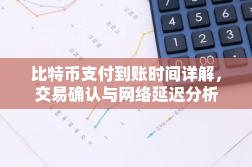 比特币支付到账时间详解，交易确认与网络延迟分析