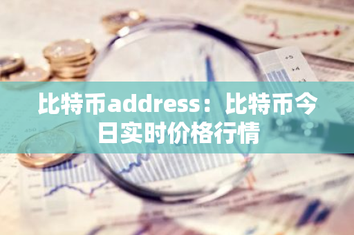 比特币address：比特币今日实时价格行情