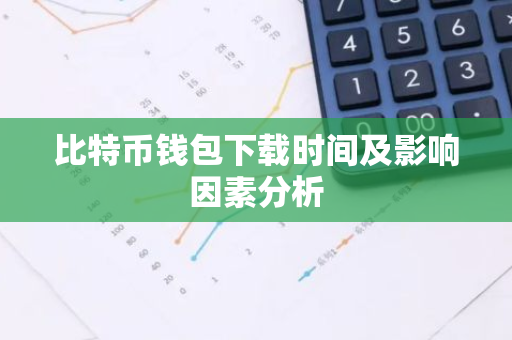 比特币钱包下载时间及影响因素分析