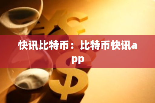 快讯比特币：比特币快讯app