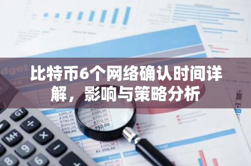 比特币6个网络确认时间详解，影响与策略分析