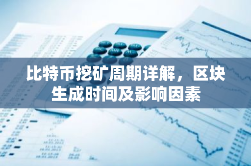 比特币挖矿周期详解,区块生成时间及影响因素-第1张图片-智财锋资讯网 比特币挖矿周期详解,区块生成时间及影响因素-第1张图片-智财锋资讯网