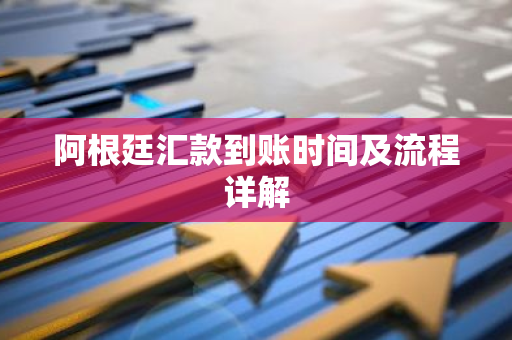 阿根廷汇款到账时间及流程详解-第1张图片-智财锋资讯网 阿根廷汇款到账时间及流程详解-第1张图片-智财锋资讯网