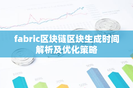 fabric区块链区块生成时间解析及优化策略-第1张图片-智财锋资讯网 fabric区块链区块生成时间解析及优化策略-第1张图片-智财锋资讯网