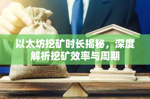 以太坊挖矿时长揭秘，深度解析挖矿效率与周期-第1张图片-智财锋资讯网