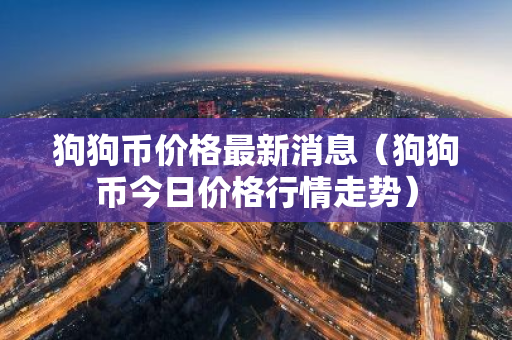 狗狗币价格最新消息（狗狗币今日价格行情走势）-第1张图片-智财锋资讯网