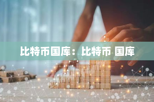 比特币国库:比特币 国库-第1张图片-智财锋资讯网 比特币国库:比特币 国库-第1张图片-智财锋资讯网