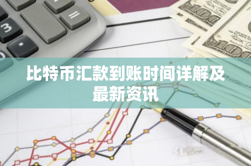 比特币汇款到账时间详解及最新资讯-第1张图片-智财锋资讯网 比特币汇款到账时间详解及最新资讯-第1张图片-智财锋资讯网