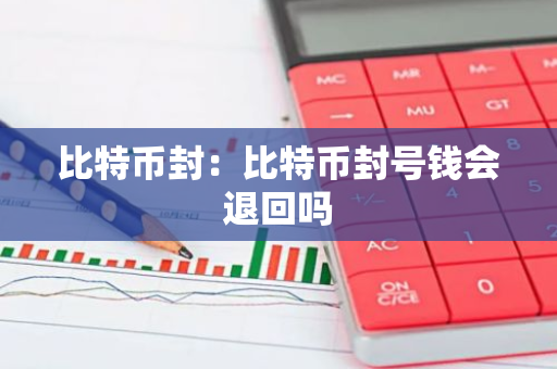 比特币封：比特币封号钱会退回吗