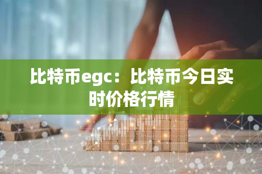 比特币egc：比特币今日实时价格行情