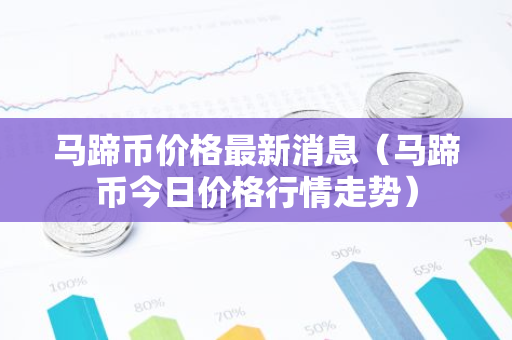 马蹄币价格最新消息（马蹄币今日价格行情走势）-第1张图片-智财锋资讯网