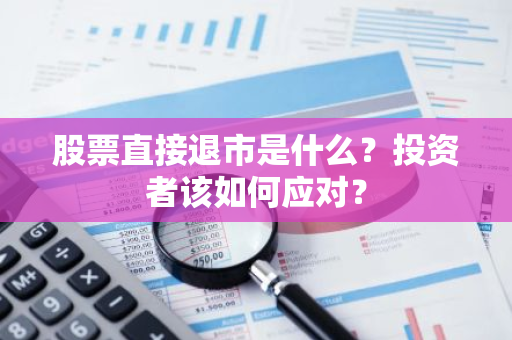 股票直接退市是什么？投资者该如何应对？