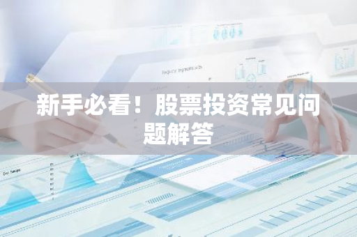 新手必看！股票投资常见问题解答