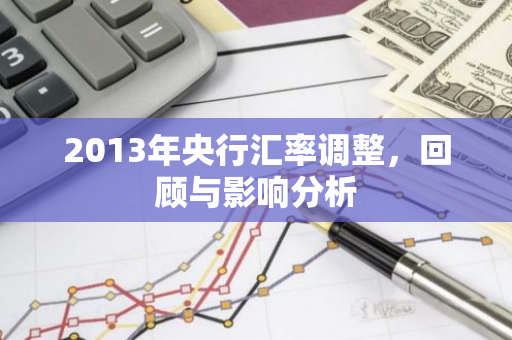 2013年央行汇率调整，回顾与影响分析