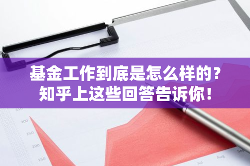 基金工作到底是怎么样的？知乎上这些回答告诉你！
