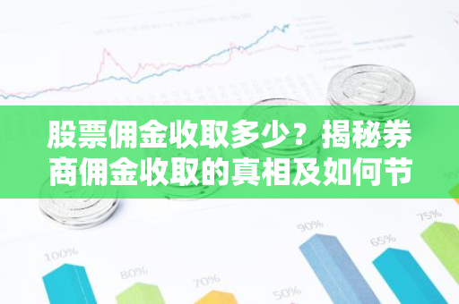 股票佣金收取多少？揭秘券商佣金收取的真相及如何节省成本