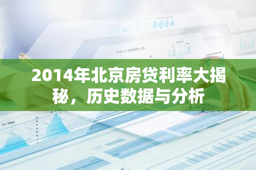 2014年北京房贷利率大揭秘，历史数据与分析