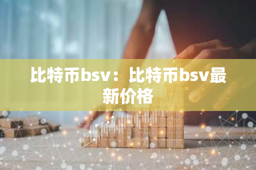 比特币bsv:比特币bsv最新价格-第1张图片-智财锋资讯网 比特币bsv:比特币bsv最新价格-第1张图片-智财锋资讯网