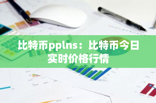 比特币pplns：比特币今日实时价格行情