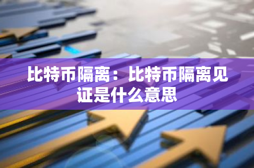 比特币隔离：比特币隔离见证是什么意思