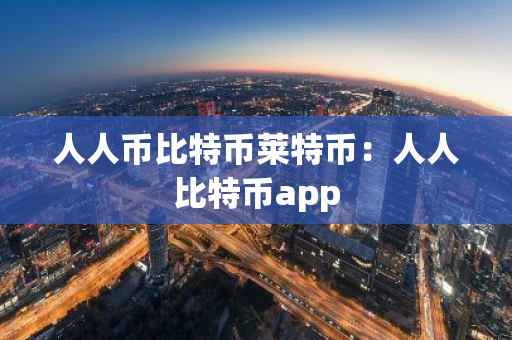 人人币比特币莱特币：人人比特币app