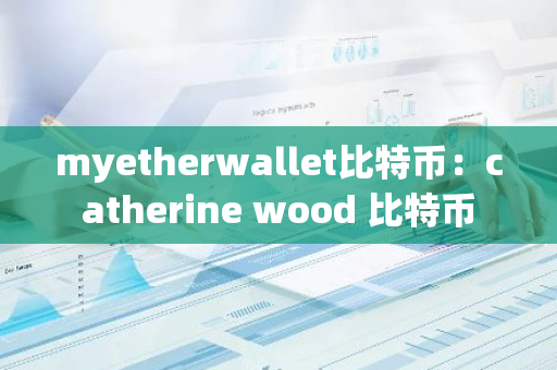 myetherwallet比特币：catherine wood 比特币-第1张图片-智财锋资讯网