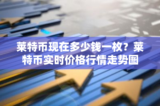 莱特币现在多少钱一枚？莱特币实时价格行情走势图-第1张图片-智财锋资讯网