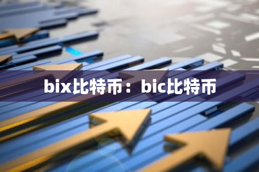 bix比特币:bic比特币-第1张图片-智财锋资讯网 bix比特币:bic比特币-第1张图片-智财锋资讯网
