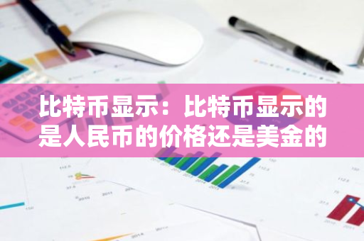 比特币显示：比特币显示的是人民币的价格还是美金的价格-第1张图片-智财锋资讯网