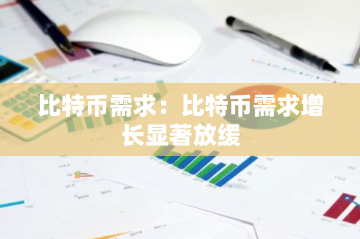 比特币需求：比特币需求增长显著放缓