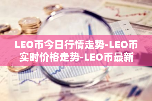 LEO币今日行情走势-LEO币实时价格走势-LEO币最新价格-第1张图片-智财锋资讯网
