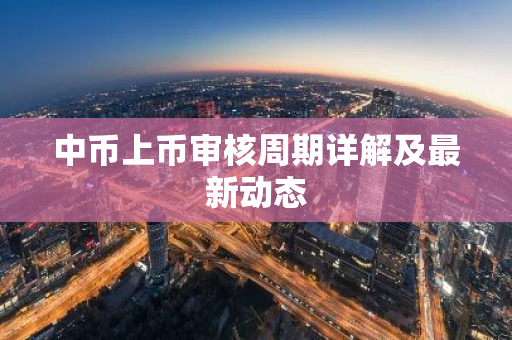 中币上币审核周期详解及最新动态