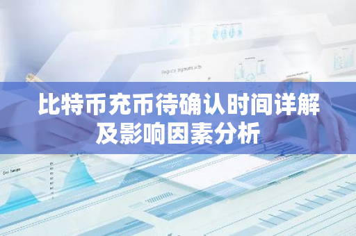 比特币充币待确认时间详解及影响因素分析