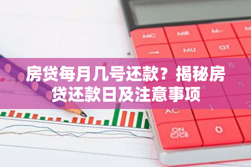 房贷每月几号还款？揭秘房贷还款日及注意事项