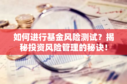 如何进行基金风险测试？揭秘投资风险管理的秘诀！