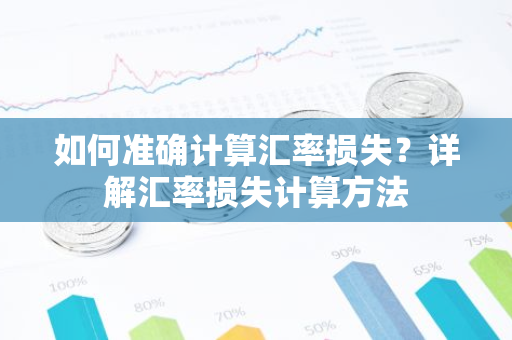 如何准确计算汇率损失？详解汇率损失计算方法