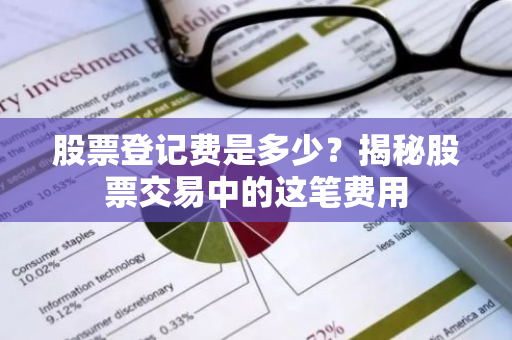 股票登记费是多少？揭秘股票交易中的这笔费用