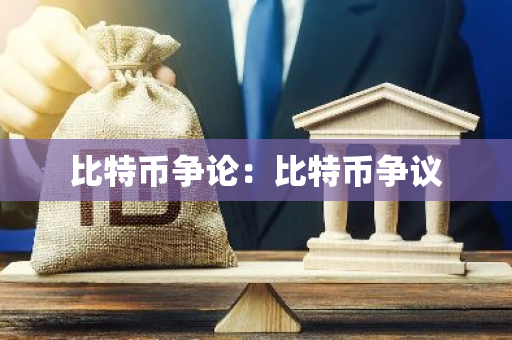 比特币争论:比特币争议-第1张图片-智财锋资讯网 比特币争论:比特币争议-第1张图片-智财锋资讯网