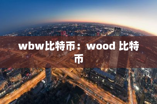 wbw比特币:wood 比特币-第1张图片-智财锋资讯网 wbw比特币:wood 比特币-第1张图片-智财锋资讯网