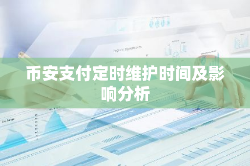币安支付定时维护时间及影响分析-第1张图片-智财锋资讯网 币安支付定时维护时间及影响分析-第1张图片-智财锋资讯网