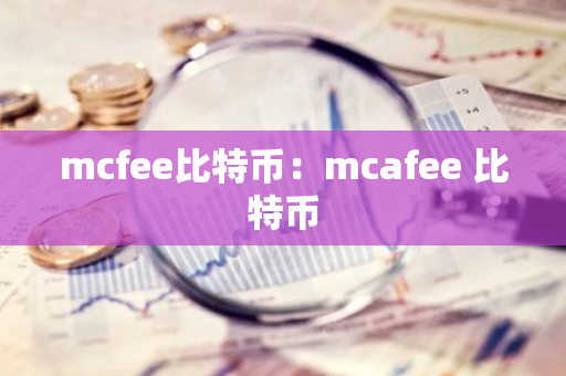 mcfee比特币:mcafee 比特币-第1张图片-智财锋资讯网 mcfee比特币:mcafee 比特币-第1张图片-智财锋资讯网