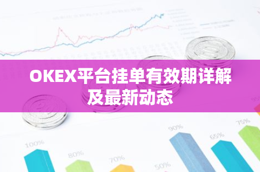 OKEX平台挂单有效期详解及最新动态-第1张图片-智财锋资讯网 OKEX平台挂单有效期详解及最新动态-第1张图片-智财锋资讯网