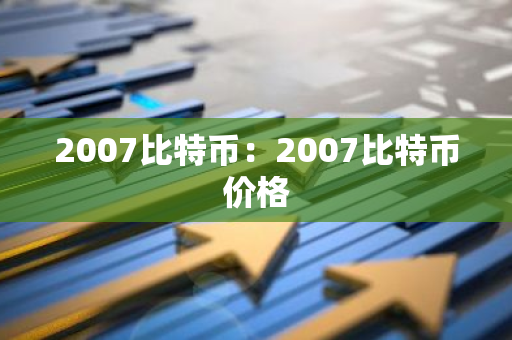 2007比特币：2007比特币价格