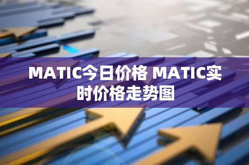 MATIC今日价格 MATIC实时价格走势图-第1张图片-智财锋资讯网