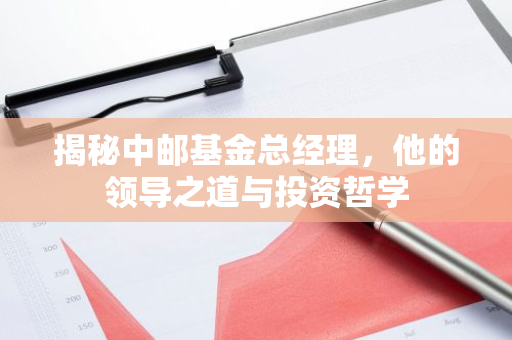 揭秘中邮基金总经理，他的领导之道与投资哲学