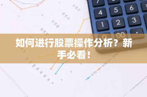如何进行股票操作分析？新手必看！